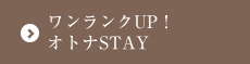 ワンランクUP！オトナSTAY！